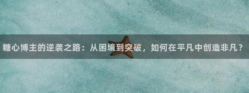 糖心vlog入口在哪：糖心博主的逆袭之路：从困境到突破，如何在平凡中创造非凡？