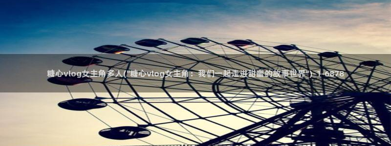 糖心VLOG旧版本入口：糖心vlog女主