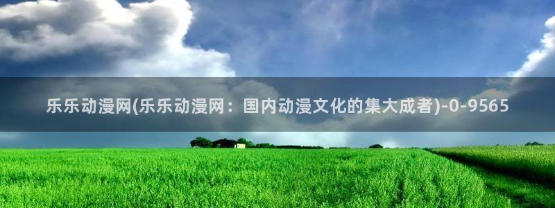 梦幻西游动漫：乐乐动漫网(乐乐动漫网：国内动漫文化的集大成者)